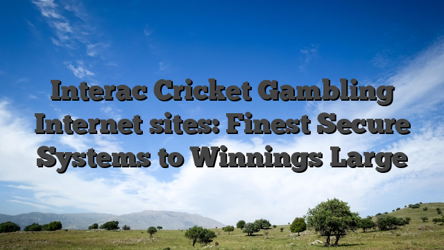 Interac Cricket Gambling Internet sites: Finest Secure Systems to Winnings Large