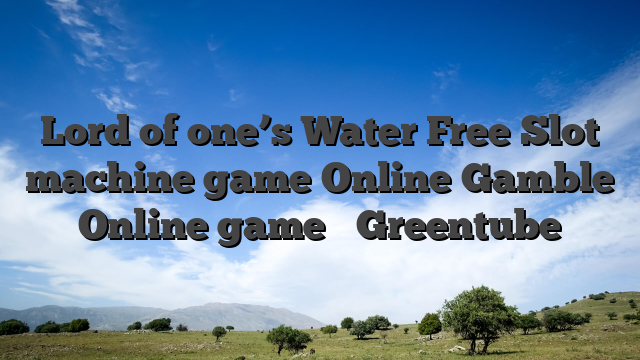 Lord of one’s Water Free Slot machine game Online Gamble Online game ᐈ Greentube