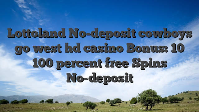 Lottoland No-deposit cowboys go west hd casino Bonus: 10 100 percent free Spins No-deposit