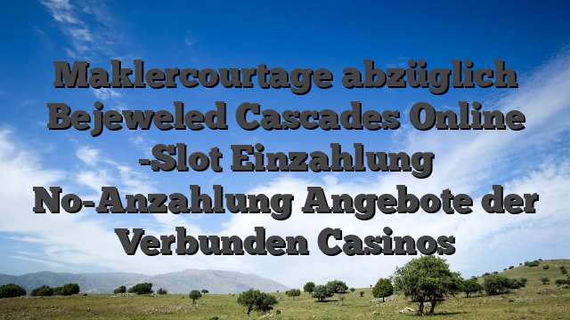 Maklercourtage abzüglich Bejeweled Cascades Online -Slot Einzahlung No-Anzahlung Angebote der Verbunden Casinos