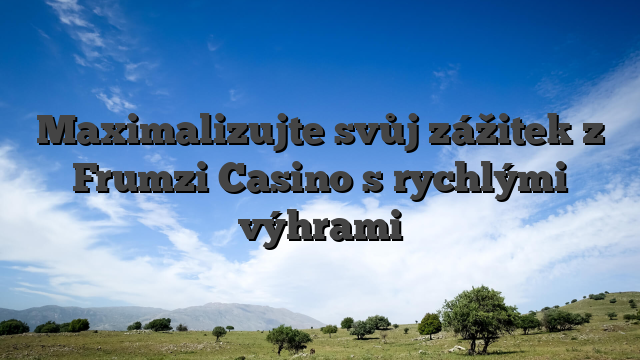 Maximalizujte svůj zážitek z Frumzi Casino s rychlými výhrami