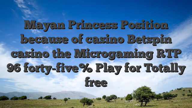 Mayan Princess Position because of casino Betspin casino the Microgaming RTP 96 forty-five% Play for Totally free