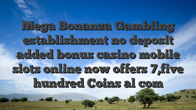 Mega Bonanza Gambling establishment no deposit added bonus casino mobile slots online now offers 7,five hundred Coins al com