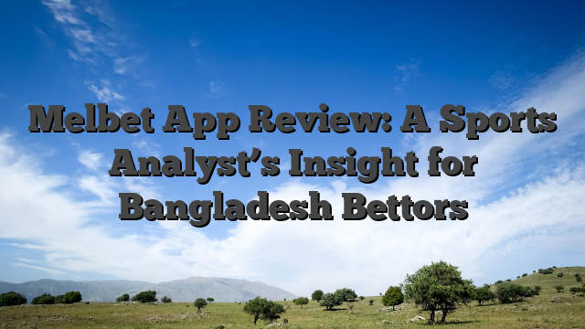 Melbet App Review: A Sports Analyst’s Insight for Bangladesh Bettors
