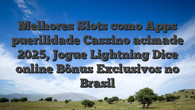 Melhores Slots como Apps puerilidade Cassino acimade 2025, Jogue Lightning Dice online Bônus Exclusivos no Brasil