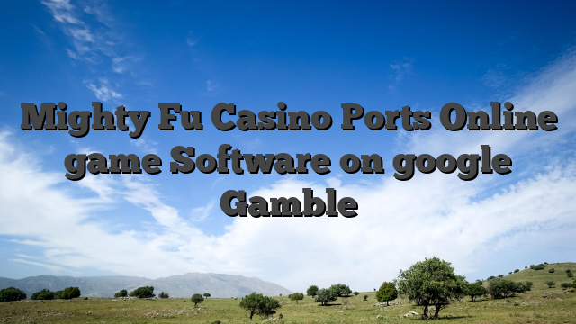 Mighty Fu Casino Ports Online game Software on google Gamble