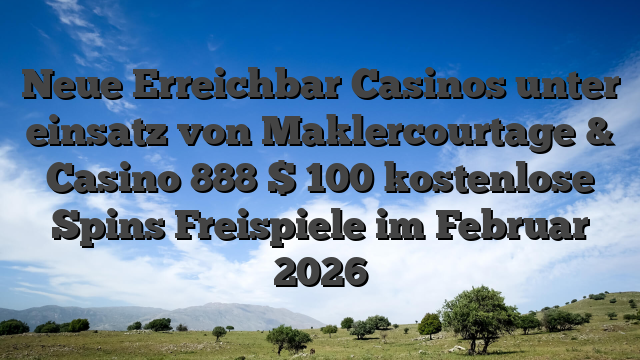 Neue Erreichbar Casinos unter einsatz von Maklercourtage & Casino 888 $ 100 kostenlose Spins Freispiele im Februar 2026