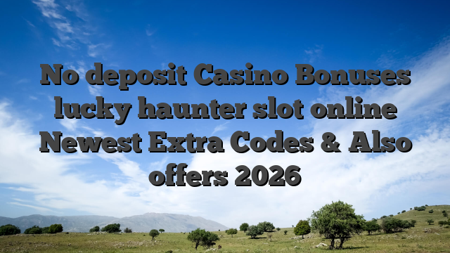 No deposit Casino Bonuses lucky haunter slot online Newest Extra Codes & Also offers 2026