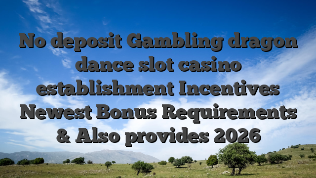 No deposit Gambling dragon dance slot casino establishment Incentives Newest Bonus Requirements & Also provides 2026
