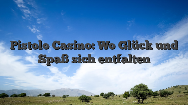 Pistolo Casino: Wo Glück und Spaß sich entfalten