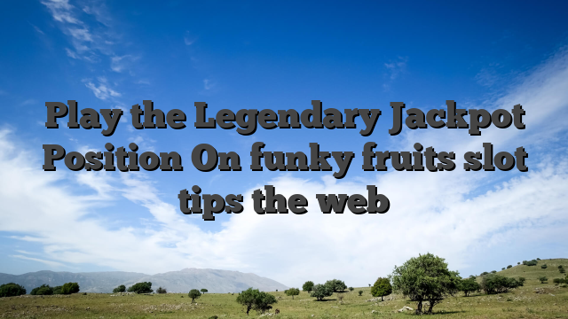 Play the Legendary Jackpot Position On funky fruits slot tips the web