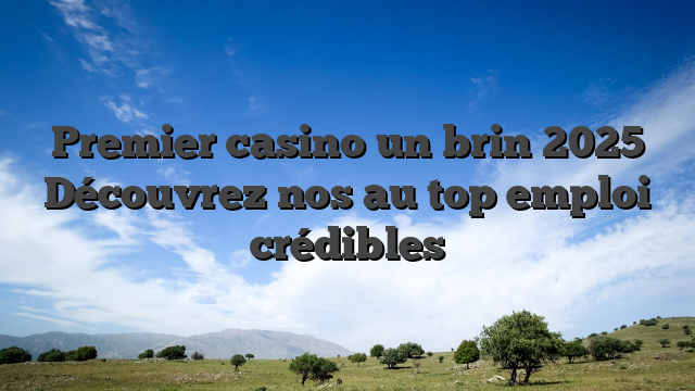 Premier casino un brin 2025 Découvrez nos au top emploi crédibles