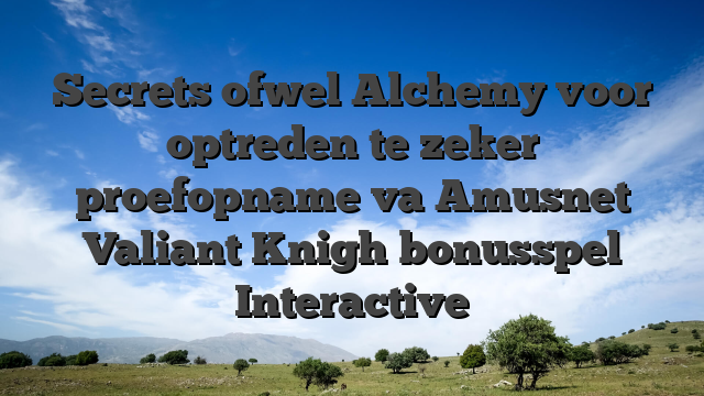 Secrets ofwel Alchemy voor optreden te zeker proefopname va Amusnet Valiant Knigh bonusspel Interactive