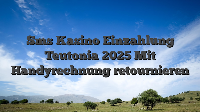 Sms Kasino Einzahlung Teutonia 2025 Mit Handyrechnung retournieren