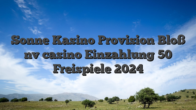 Sonne Kasino Provision Bloß nv casino Einzahlung 50 Freispiele 2024