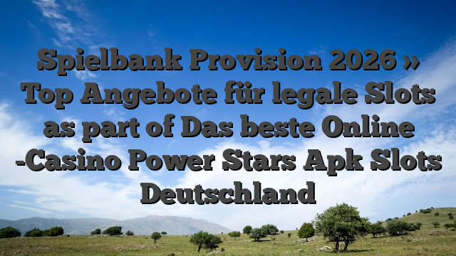 Spielbank Provision 2026 » Top Angebote für legale Slots as part of Das beste Online -Casino Power Stars Apk Slots Deutschland