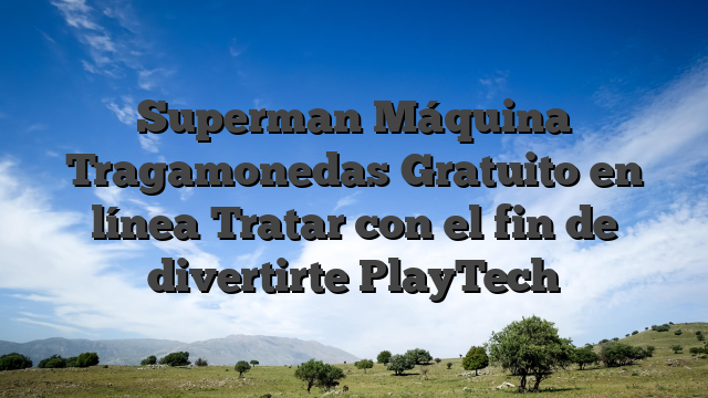Superman Máquina Tragamonedas Gratuito en línea Tratar con el fin de divertirte PlayTech
