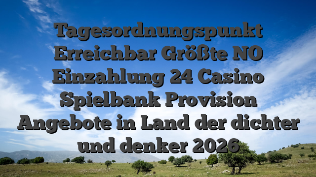 Tagesordnungspunkt Erreichbar Größte NO Einzahlung 24 Casino Spielbank Provision Angebote in Land der dichter und denker 2026