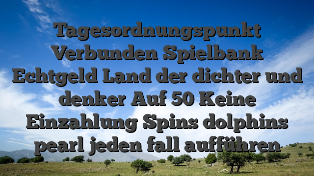 Tagesordnungspunkt Verbunden Spielbank Echtgeld Land der dichter und denker Auf 50 Keine Einzahlung Spins dolphins pearl jeden fall aufführen