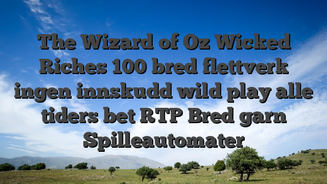 The Wizard of Oz Wicked Riches 100 bred flettverk ingen innskudd wild play alle tiders bet RTP Bred garn Spilleautomater