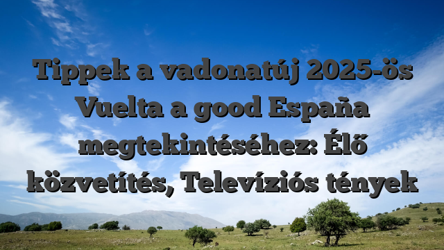Tippek a vadonatúj 2025-ös Vuelta a good España megtekintéséhez: Élő közvetítés, Televíziós tények