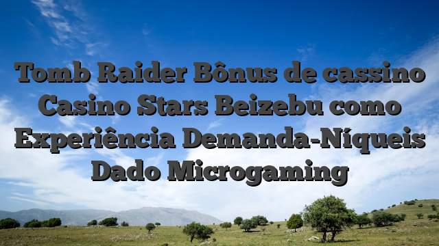 Tomb Raider Bônus de cassino Casino Stars Beizebu como Experiência Demanda-Níqueis Dado Microgaming
