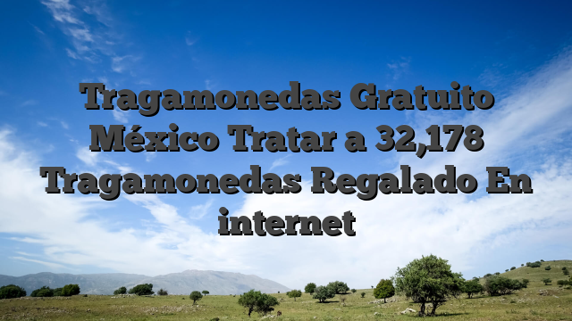Tragamonedas Gratuito México Tratar a 32,178 Tragamonedas Regalado En internet