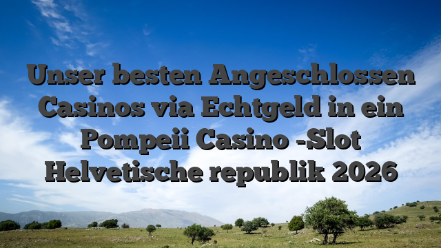 Unser besten Angeschlossen Casinos via Echtgeld in ein Pompeii Casino -Slot Helvetische republik 2026