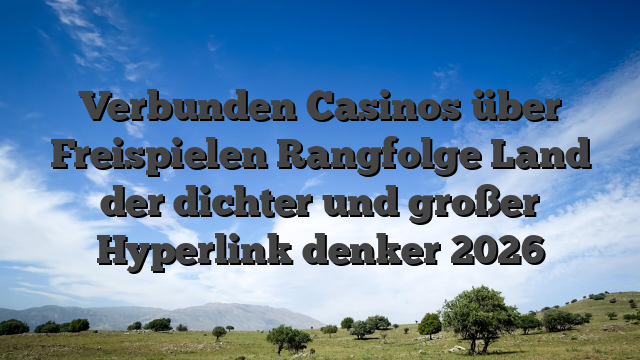 Verbunden Casinos über Freispielen Rangfolge Land der dichter und großer Hyperlink denker 2026
