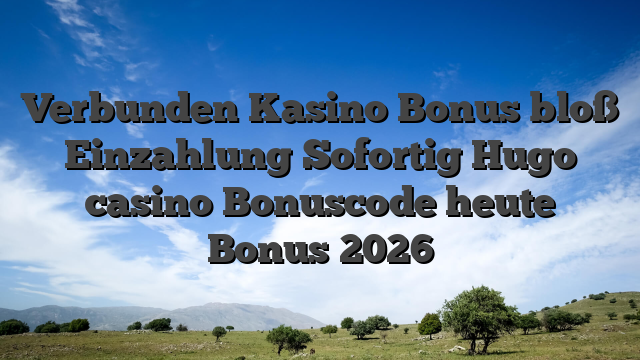 Verbunden Kasino Bonus bloß Einzahlung Sofortig Hugo casino Bonuscode heute Bonus 2026