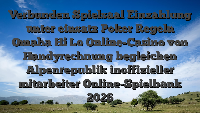 Verbunden Spielsaal Einzahlung unter einsatz Poker Regeln Omaha Hi Lo Online-Casino von Handyrechnung begleichen Alpenrepublik inoffizieller mitarbeiter Online-Spielbank 2026