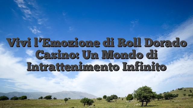 Vivi l’Emozione di Roll Dorado Casino: Un Mondo di Intrattenimento Infinito