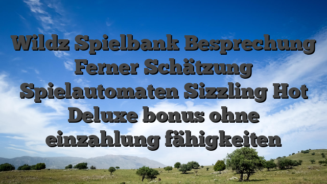 Wildz Spielbank Besprechung Ferner Schätzung Spielautomaten Sizzling Hot Deluxe bonus ohne einzahlung fähigkeiten