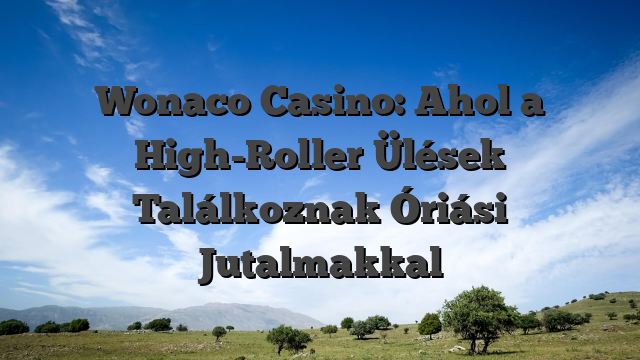 Wonaco Casino: Ahol a High-Roller Ülések Találkoznak Óriási Jutalmakkal