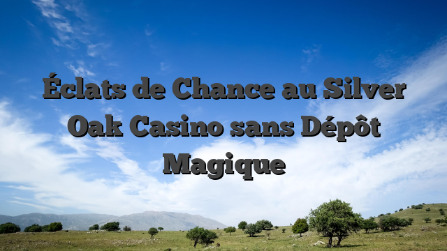 Éclats de Chance au Silver Oak Casino sans Dépôt Magique