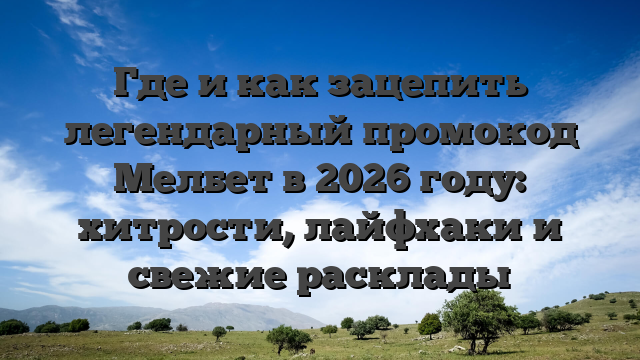 Где и как зацепить легендарный промокод Мелбет в 2026 году: хитрости, лайфхаки и свежие расклады