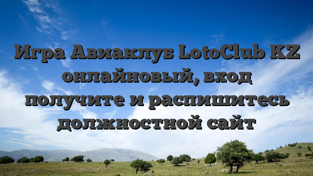 Игра Авиаклуб LotoClub KZ онлайновый, вход получите и распишитесь должностной сайт