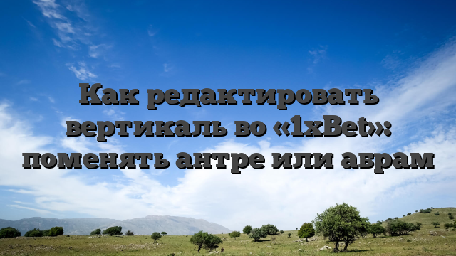 Как редактировать вертикаль во «1xBet»: поменять антре или абрам