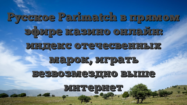 Русское Parimatch в прямом эфире казино онлайн: индекс отечесвенных марок, играть безвозмездно выше интернет