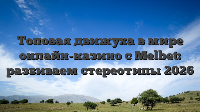 Топовая движуха в мире онлайн-казино с Melbet: разбиваем стереотипы 2026