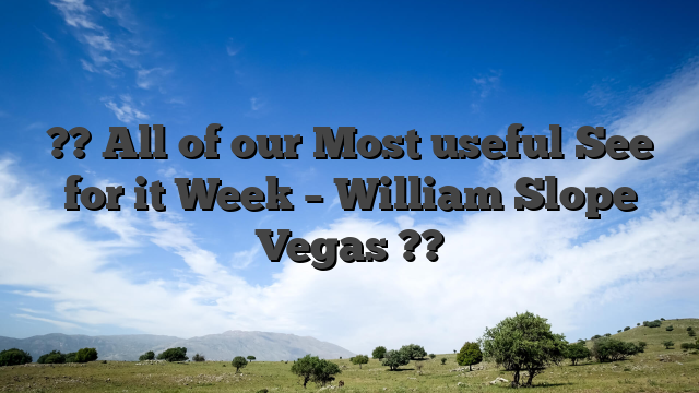 ?? All of our Most useful See for it Week – William Slope Vegas ??