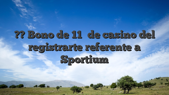 ?? Bono de 11� de casino del registrarte referente a Sportium
