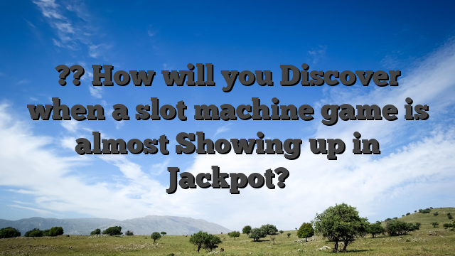 ?? How will you Discover when a slot machine game is almost Showing up in Jackpot?