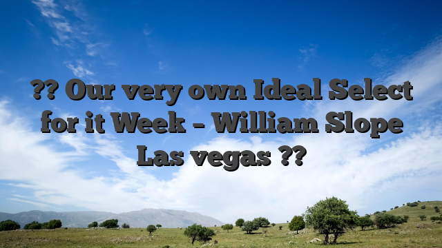 ?? Our very own Ideal Select for it Week – William Slope Las vegas ??