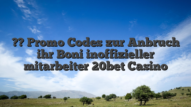 ?? Promo Codes zur Anbruch ihr Boni inoffizieller mitarbeiter 20bet Casino