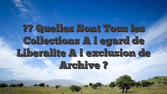 ?? Quelles Sont Tous les Collections A l�egard de Liberalite A l�exclusion de Archive ?