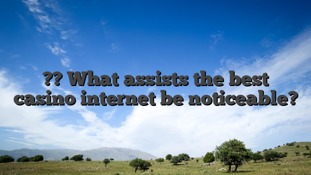 ?? What assists the best casino internet be noticeable?