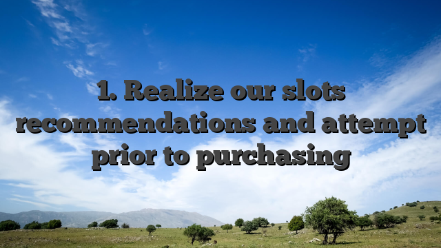 1. Realize our slots recommendations and attempt prior to purchasing