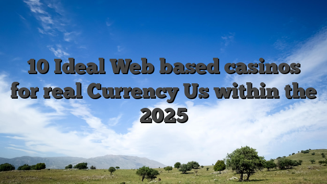 10 Ideal Web based casinos for real Currency Us within the 2025