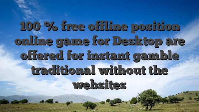 100 % free offline position online game for Desktop are offered for instant gamble traditional without the websites